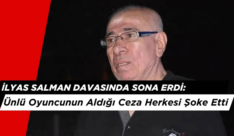 İlyas Salman Davasında Sona Erdi: Ünlü Oyuncunun Aldığı Ceza Herkesi Şoke Etti