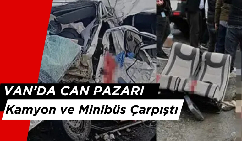 Van’da Can Pazarı: Kamyon ve Minibüs Çarpıştı