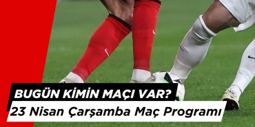 Bugün Hangi Maçlar? 23 Nisan Maç Programı