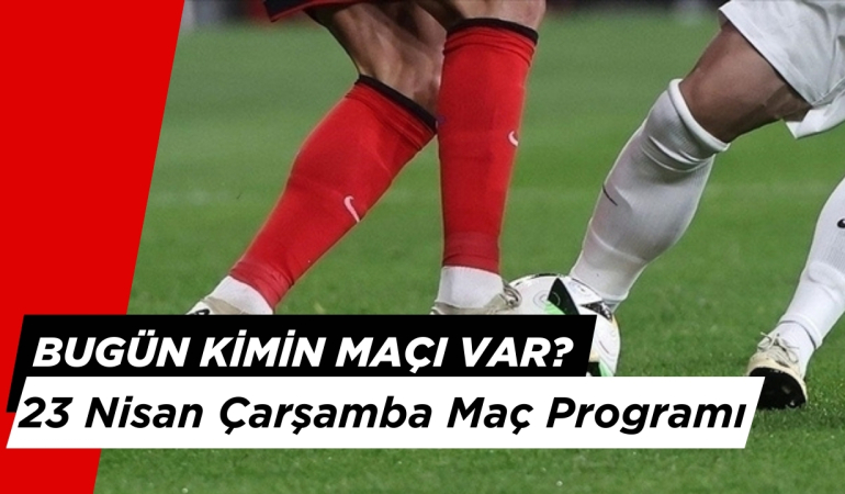 Bugün Hangi Maçlar? 23 Nisan Maç Programı