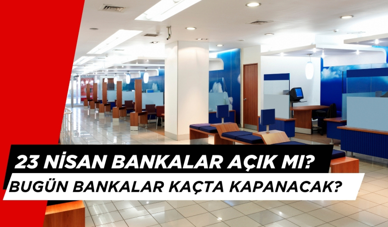 23 Nisan Bankalar Açık mı? Bugün Bankalar Kaça Kadar Açık?