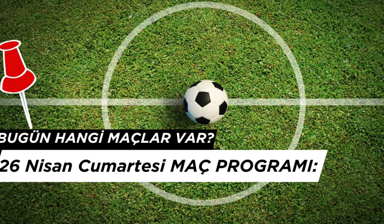26 Nisan 2025 Cumartesi Maç Programı: Bugün Kimin Maçı Var?