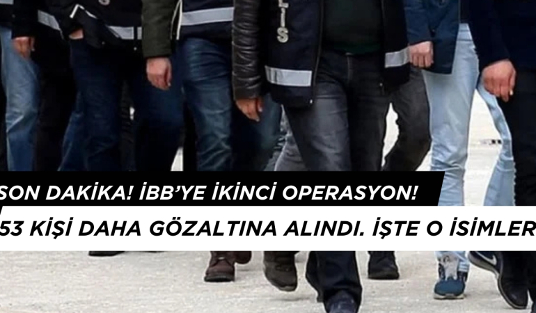 Son Dakika! İBB’ye İkinci Operasyon: Kimler Gözaltına Alındı? 53 Kişi Tam Liste!