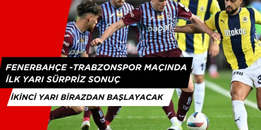 Fenerbahçe - Trabzonspor İlk Yarı Sürpriz Skor ile Bitti