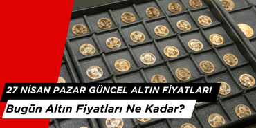 27 Nisan 2025 Pazar: Bugün Altın Fiyatları Ne Kadar?