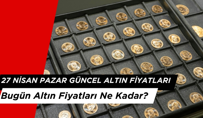 27 Nisan 2025 Pazar: Bugün Altın Fiyatları Ne Kadar?
