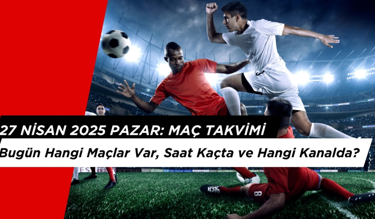 27 Nisan 2025 Pazar: Bugün Hangi Maçlar Var, Saat Kaçta ve Hangi Kanalda?