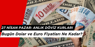 27 Nisan 2025 Pazar: Dolar ve Euro Fiyatları Ne Kadar?