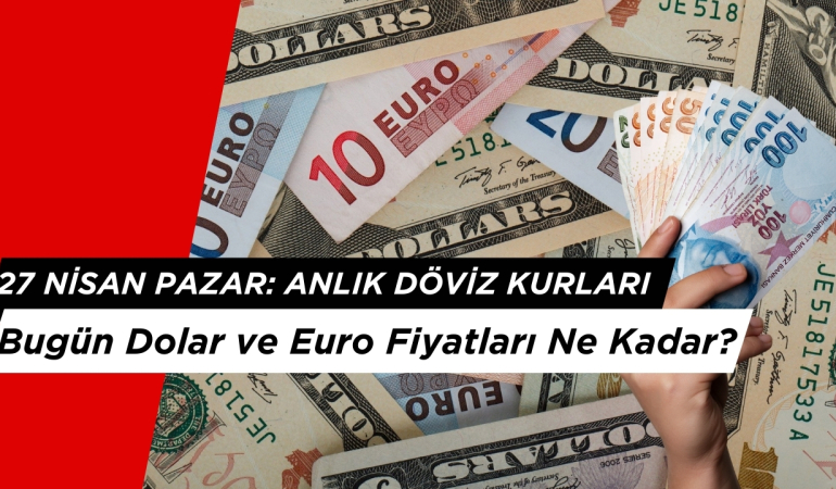 27 Nisan 2025 Pazar: Dolar ve Euro Fiyatları Ne Kadar?
