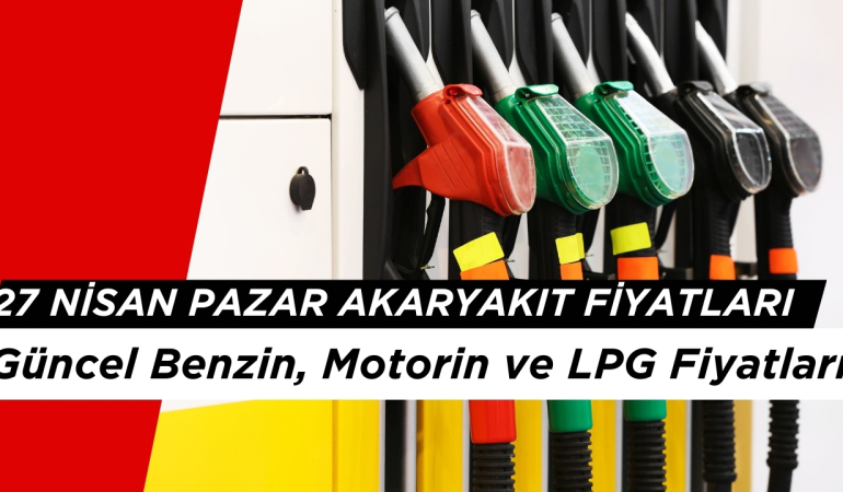 27 Nisan 2025: Güncel Benzin, Motorin ve LPG Fiyatları