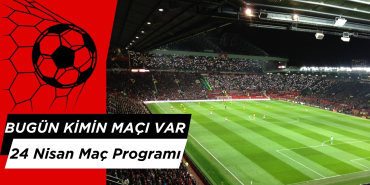 Bugün Hangi Maçlar? 24 Nisan Maç Programı