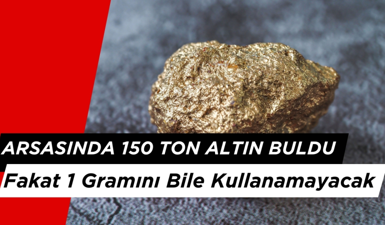 Tarlasında 150 Ton Altın Buldu Fakat 1 Gramını Bile Kullanamayacak!
