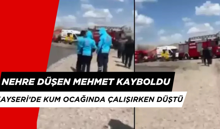 Kayseri’de Kum Ocağında Çalışırken Nehre Düşen Mehmet Hala Bulunamadı