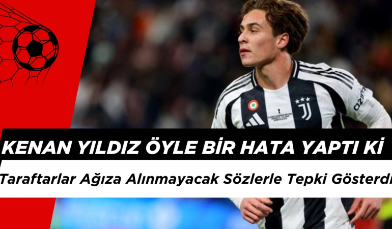Kenan Yıldız Öyle Bir Hata Yaptı ki Juventus Taraftarları Ağıza Alınmayacak Sözlerle Tepki Gösterdi