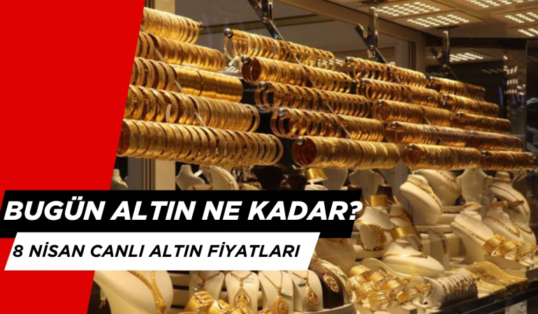 Bugün Altın Yükseldi mi? 8 Nisan Gram Altın, Çeyrek Altın, Tam Altın Kaç TL?