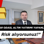 Kuyumcular Odası, Altın Yatırımı Yapanları Uyardı: “Büyük Risk alıyorsunuz!”