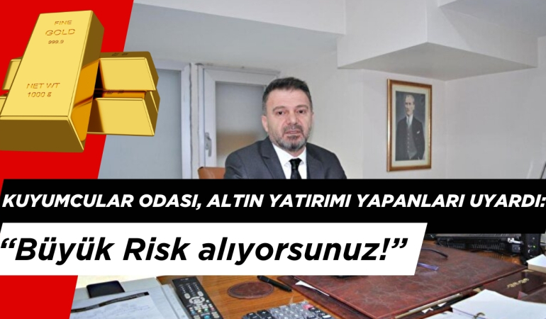 Kuyumcular Odası, Altın Yatırımı Yapanları Uyardı: “Büyük Risk alıyorsunuz!”