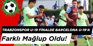 Trabzonspor U-19 Finalde Barcelona U-19'a Farklı Mağlup Oldu