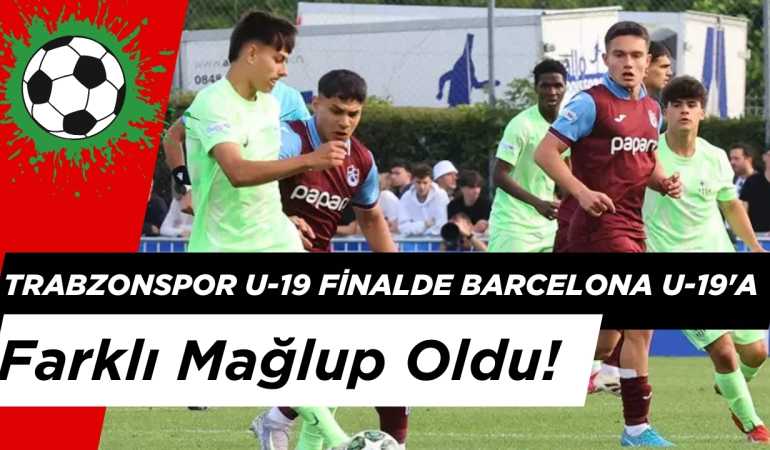 Trabzonspor U-19 Finalde Barcelona U-19’a Farklı Mağlup Oldu