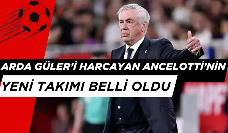 Arda Güler’i Oynatmayan Ancelotti’nin Yeni Takımı Belli Oldu!