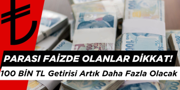 Parası Faizde Olanlar Dikkat! 100 BİN TL Getirisi Artık Daha Fazla Olacak