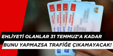 EHLİYETİ OLANLAR 31 TEMMUZ'A KADAR BUNU YAPMAZSA TRAFİĞE ÇIKAMAYACAK!