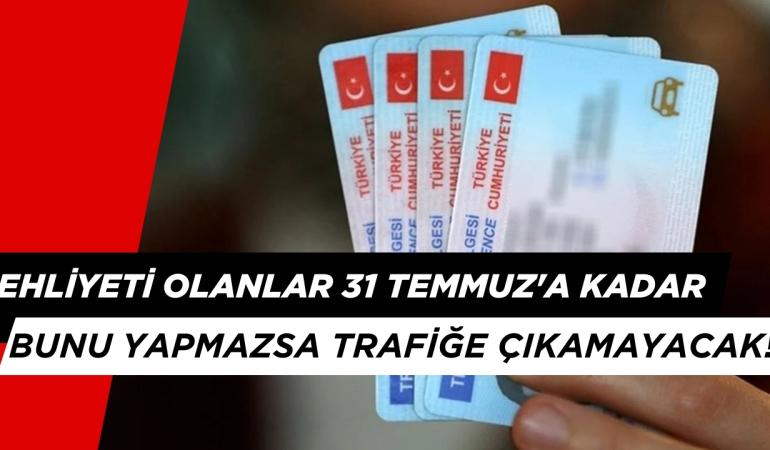 EHLİYETİ OLANLAR 31 TEMMUZ’A KADAR BUNU YAPMAZSA TRAFİĞE ÇIKAMAYACAK!