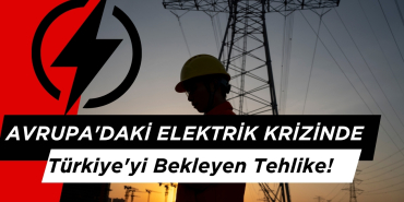 Avrupa'daki Elektrik Krizinde Türkiye'yi Bekleyen Tehlike!