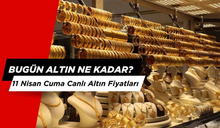 Bugün Altın Fiyatları Kaç Lira? 11 Nisan Cuma Canlı Altın kuru nedir?