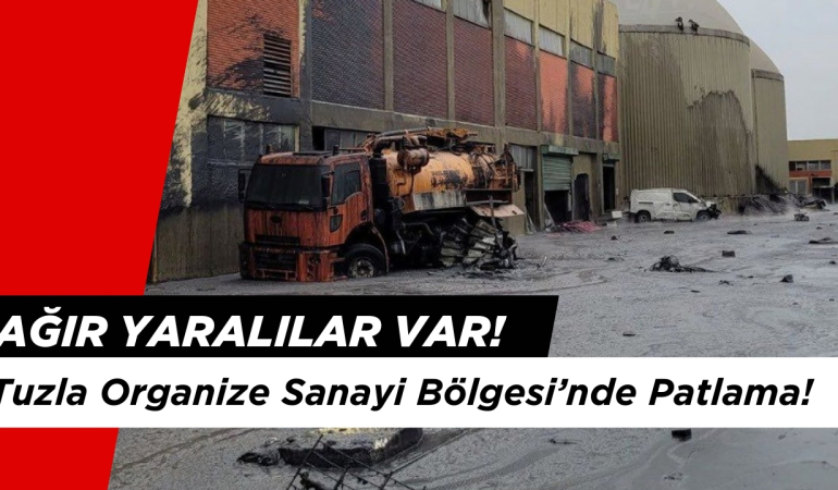 Tuzla Organize Sanayi Bölgesi’nde Patlama Oldu: Ağır Yaralılar Var!