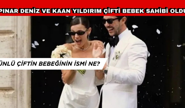 PINAR DENİZ VE KAAN YILDIRIM ÇİFTİNİN BEBEĞİNİN İSMİ BELLİ OLDU!