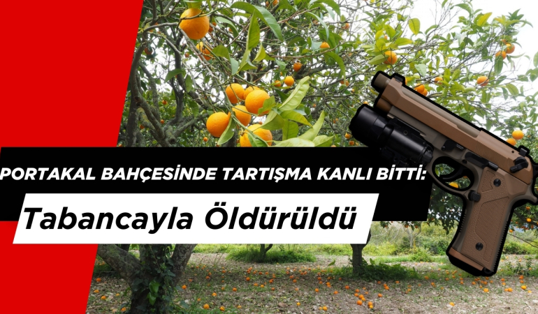 Portakal Bahçesinde Tartışma Kanlı Bitti: Tabancayla Öldürüldü