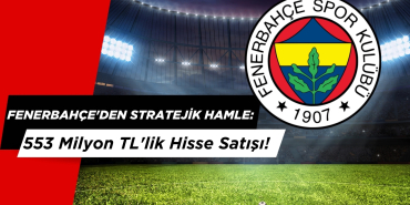 Fenerbahçe'den Stratejik Hamle: 553 Milyon TL'lik Hisse Satışı!
