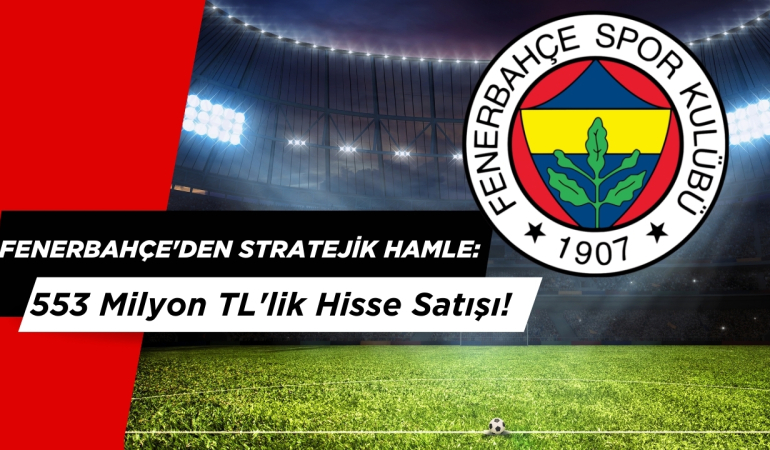 Fenerbahçe’den Stratejik Hamle: 553 Milyon TL’lik Hisse Satışı!