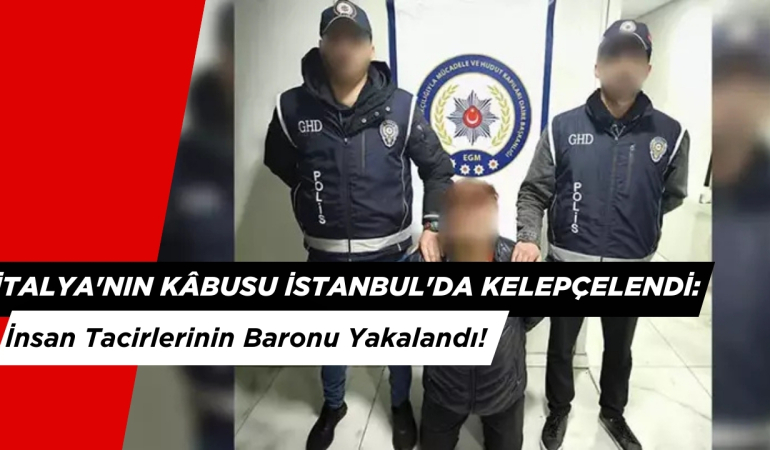 İtalya’nın Kâbusu İstanbul’da Kelepçelendi: İnsan Tacirlerinin Baronu Yakalandı!