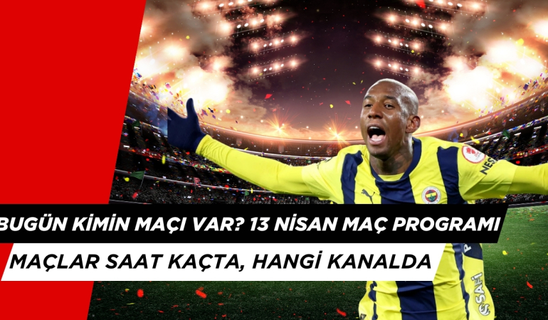 Bugün Kimin Maçı Var?13 Nisan Pazar Maç Programı