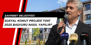 Gaziantep Şahinbey Sosyal Konut Projesi TOKİ 2025 başvuru nasıl yapılır?