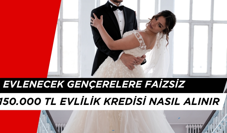 Evlenecek Gençlere Faizsiz 150.000 Kredi Başvurusu Nasıl Yapılır 2025?