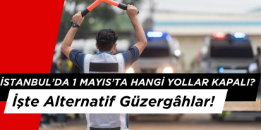 İstanbul'da 1 Mayıs'ta Hangi Yollar Kapalı? İşte Alternatif Güzergâhlar!