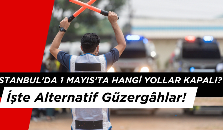 İstanbul’da 1 Mayıs’ta Hangi Yollar Kapalı? İşte Alternatif Güzergâhlar!