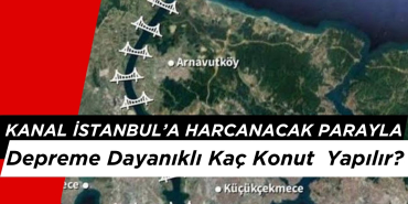 Kanal İstanbul Projesinin Maliyetiyle İstanbul'da Kaç Depreme Dayanıklı Konut Yapılır?