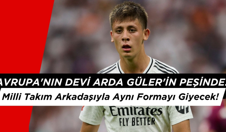Avrupa’nın Devi Arda Güler’in Peşinde! Milli Takım Arkadaşıyla Aynı Formayı Giyecek!