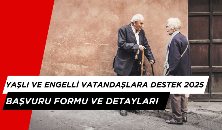 Yaşlı ve Engelli Vatandaşlara Destek Yardımı Nasıl Alınır? Ulusal Vefa Programı Başvuru Formu 2025