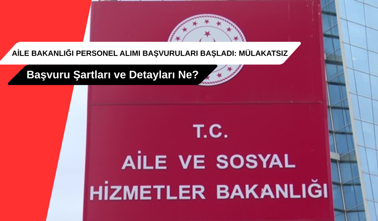 Aile Bakanlığı Personel Alımı Başvuruları Başladı Mülakatsız