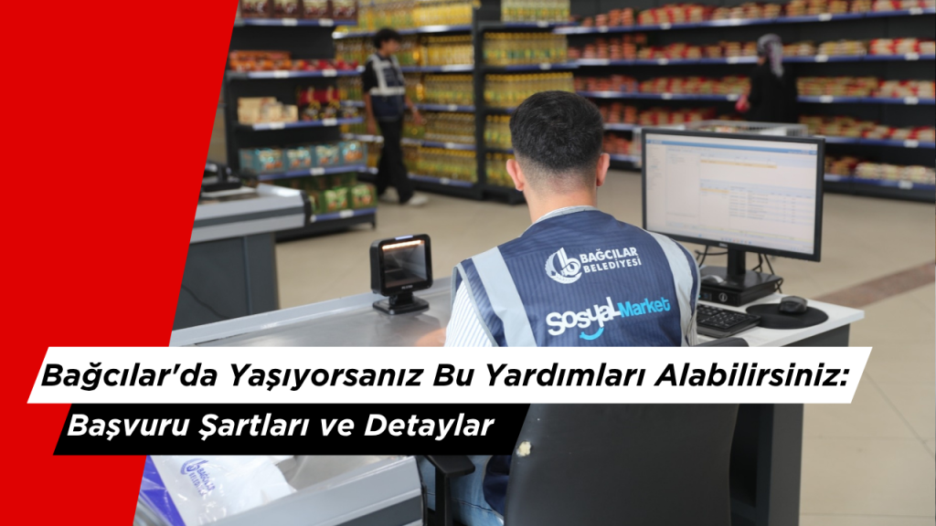 Bağcılar'da Yaşıyorsanız Bu Yardımları Alabilirsiniz: Başvuru Şartları ve Detaylar