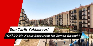 TOKİ 20 Bin Konut Başvurusu Ne Zaman Bitecek?