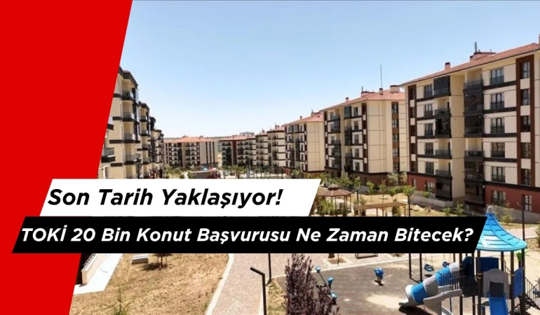 TOKİ 20 Bin Konut Başvurusu Ne Zaman Bitecek?