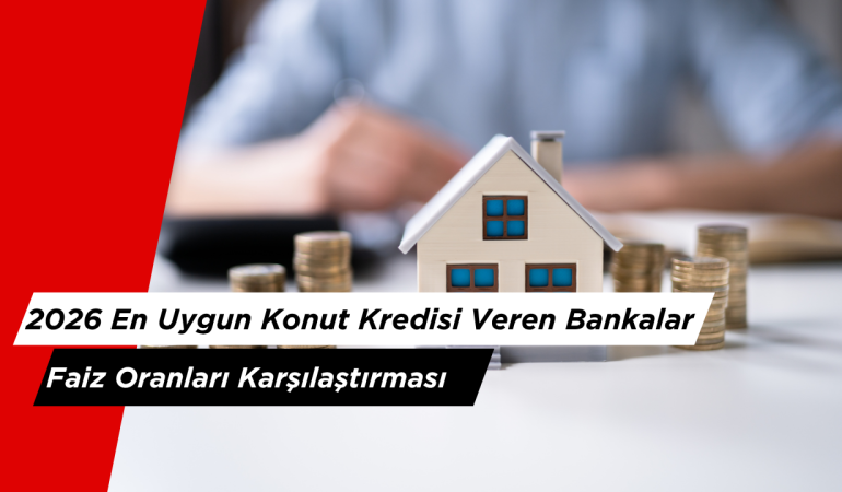 2026 En Uygun Konut Kredisi Veren Bankalar ve Faiz Oranları Karşılaştırması