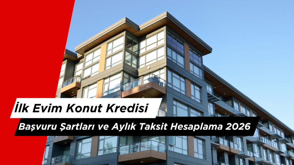 İlk Evim Konut Kredisi Başvuru Şartları ve Aylık Taksit Hesaplama 2026