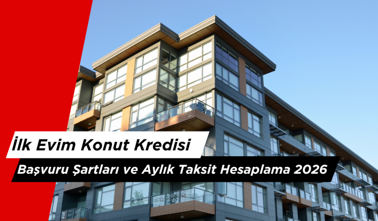 İlk Evim Konut Kredisi Başvuru Şartları ve Aylık Taksit Hesaplama 2026